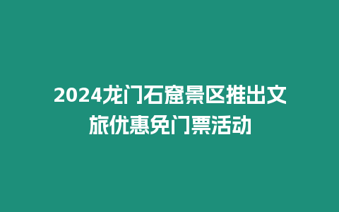 2024龍門石窟景區推出文旅優惠免門票活動