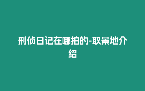 刑偵日記在哪拍的-取景地介紹