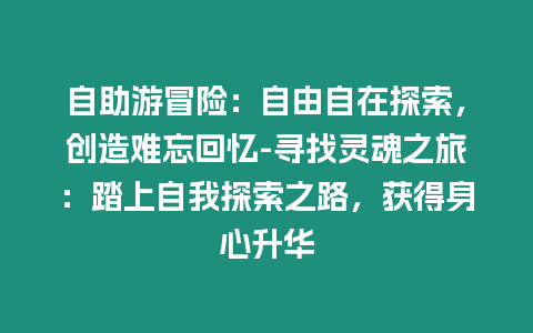 自助游冒險：自由自在探索，創(chuàng)造難忘回憶-尋找靈魂之旅：踏上自我探索之路，獲得身心升華