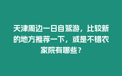 天津周邊一日自駕游，比較新的地方推薦一下，或是不錯農家院有哪些？