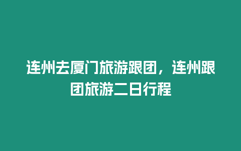 連州去廈門旅游跟團(tuán)，連州跟團(tuán)旅游二日行程