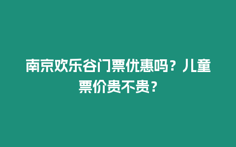 南京歡樂谷門票優(yōu)惠嗎？兒童票價貴不貴？