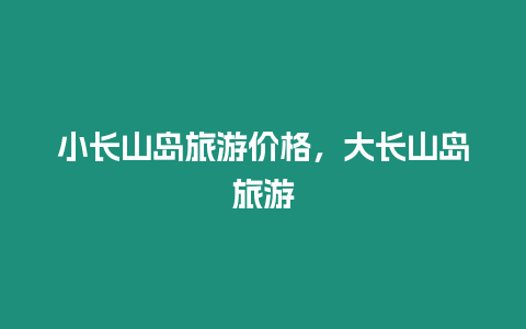 小長山島旅游價格，大長山島旅游