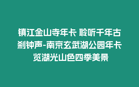 鎮(zhèn)江金山寺年卡 聆聽千年古剎鐘聲-南京玄武湖公園年卡 覽湖光山色四季美景