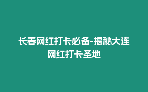 長春網(wǎng)紅打卡必備-揭秘大連網(wǎng)紅打卡圣地