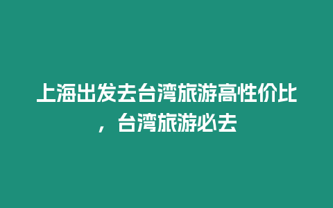 上海出發去臺灣旅游高性價比，臺灣旅游必去