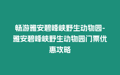 暢游雅安碧峰峽野生動物園-雅安碧峰峽野生動物園門票優惠攻略