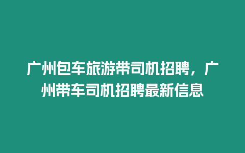 廣州包車旅游帶司機招聘，廣州帶車司機招聘最新信息