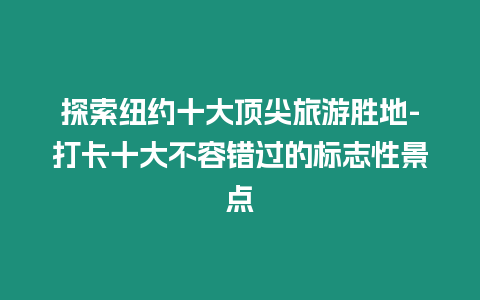 探索紐約十大頂尖旅游勝地-打卡十大不容錯過的標志性景點