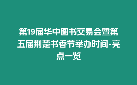 第19屆華中圖書交易會暨第五屆荊楚書香節(jié)舉辦時間-亮點一覽