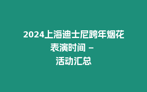 2024上海迪士尼跨年煙花表演時間 - 活動匯總