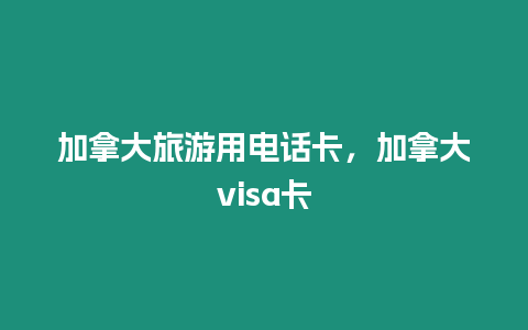 加拿大旅游用電話卡，加拿大visa卡