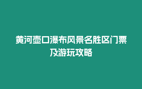 黃河壺口瀑布風景名勝區門票及游玩攻略