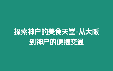 探索神戶的美食天堂-從大阪到神戶的便捷交通