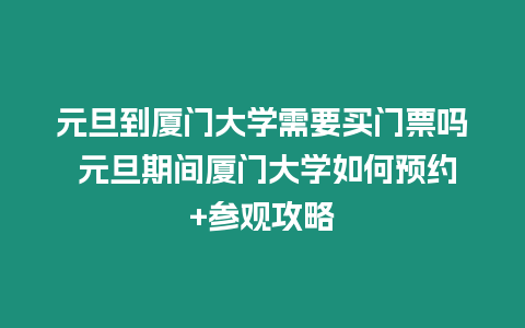 元旦到廈門大學(xué)需要買門票嗎 元旦期間廈門大學(xué)如何預(yù)約+參觀攻略