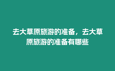 去大草原旅游的準備，去大草原旅游的準備有哪些