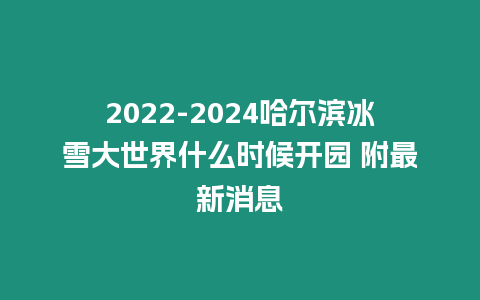 2024-2024哈爾濱冰雪大世界什么時候開園 附最新消息