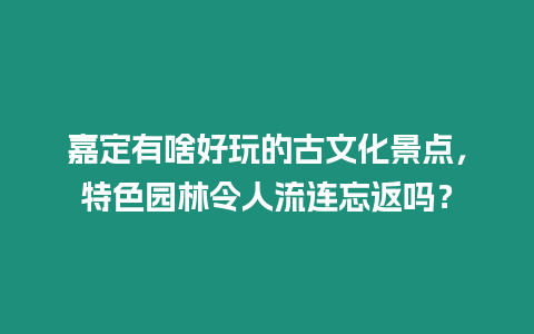 嘉定有啥好玩的古文化景點(diǎn)，特色園林令人流連忘返嗎？