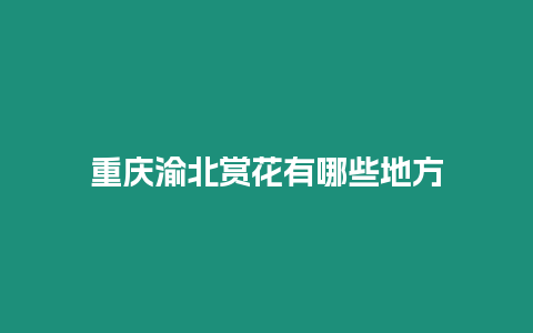 重慶渝北賞花有哪些地方