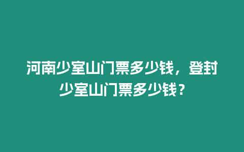 河南少室山門票多少錢，登封少室山門票多少錢？