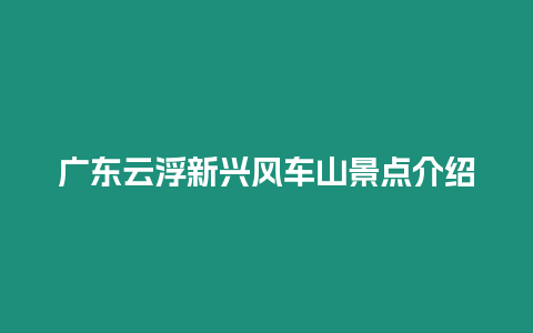 廣東云浮新興風車山景點介紹