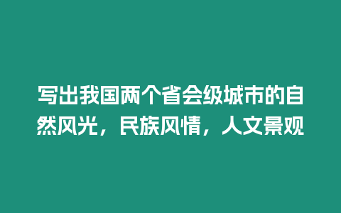 寫出我國兩個省會級城市的自然風光，民族風情，人文景觀