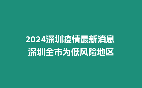 2024深圳疫情最新消息 深圳全市為低風險地區