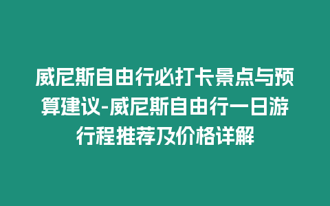 威尼斯自由行必打卡景點與預算建議-威尼斯自由行一日游行程推薦及價格詳解