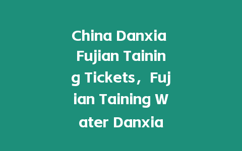 China Danxia Fujian Taining Tickets，F(xiàn)ujian Taining Water Danxia