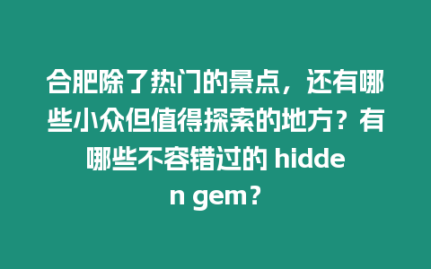 合肥除了熱門的景點，還有哪些小眾但值得探索的地方？有哪些不容錯過的 hidden gem？