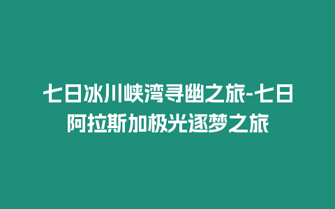 七日冰川峽灣尋幽之旅-七日阿拉斯加極光逐夢之旅