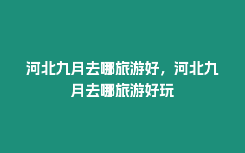 河北九月去哪旅游好，河北九月去哪旅游好玩