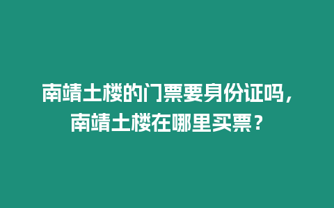 南靖土樓的門票要身份證嗎，南靖土樓在哪里買票？