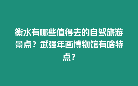 衡水有哪些值得去的自駕旅游景點？武強年畫博物館有啥特點？