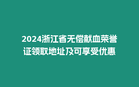 2024浙江省無償獻(xiàn)血榮譽(yù)證領(lǐng)取地址及可享受優(yōu)惠