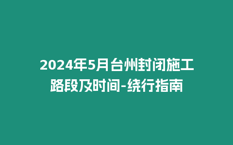 2024年5月臺州封閉施工路段及時間-繞行指南