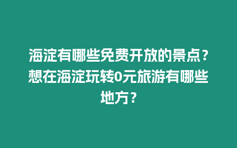 海淀有哪些免費開放的景點？想在海淀玩轉0元旅游有哪些地方？