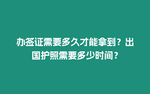 辦簽證需要多久才能拿到？出國護照需要多少時間？