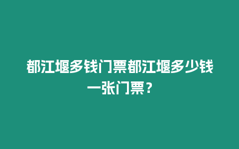 都江堰多錢門票都江堰多少錢一張門票？