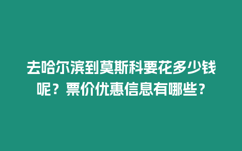 去哈爾濱到莫斯科要花多少錢呢？票價優惠信息有哪些？