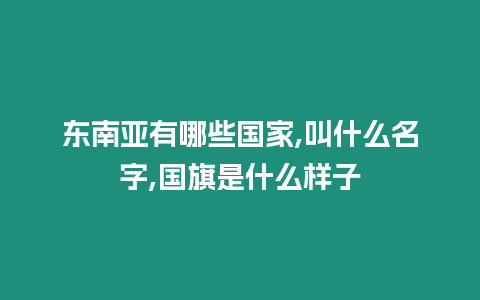 東南亞有哪些國家,叫什么名字,國旗是什么樣子