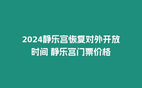 2024靜樂宮恢復對外開放時間 靜樂宮門票價格