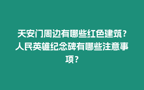 天安門周邊有哪些紅色建筑？人民英雄紀(jì)念碑有哪些注意事項(xiàng)？