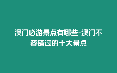 澳門必游景點(diǎn)有哪些-澳門不容錯(cuò)過(guò)的十大景點(diǎn)