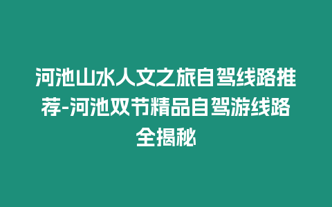 河池山水人文之旅自駕線路推薦-河池雙節精品自駕游線路全揭秘