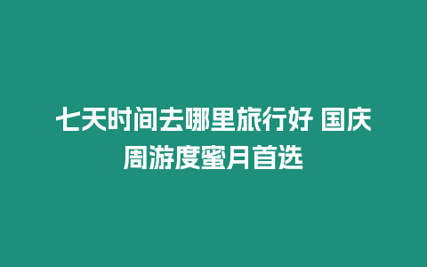 七天時間去哪里旅行好 國慶周游度蜜月首選