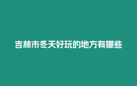 吉林市冬天好玩的地方有哪些