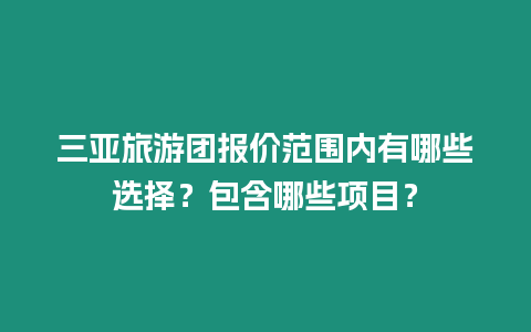 三亞旅游團報價范圍內有哪些選擇？包含哪些項目？