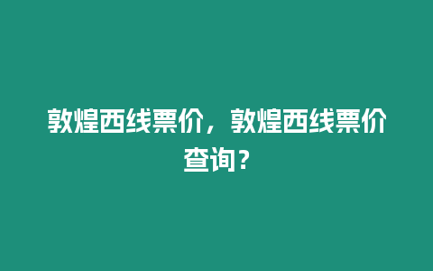 敦煌西線票價，敦煌西線票價查詢？