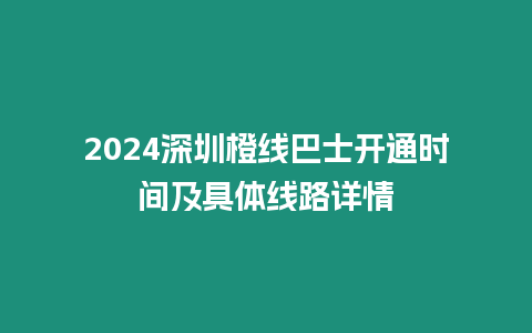 2024深圳橙線巴士開通時間及具體線路詳情